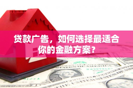 萨迦贷款广告，如何选择最适合你的金融方案？