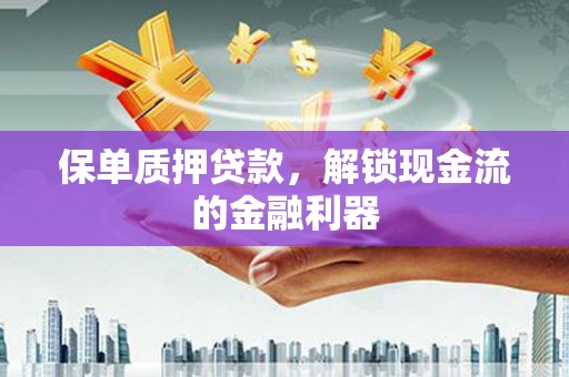 麻山保单质押贷款，解锁现金流的金融利器