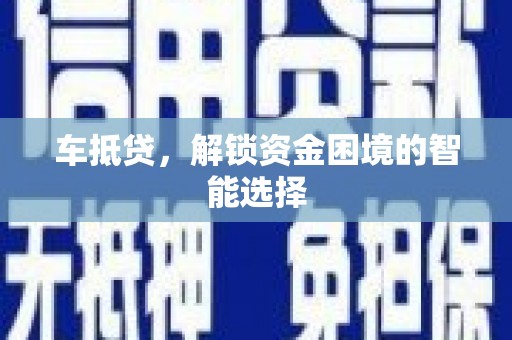 铜仁车抵贷，解锁资金困境的智能选择