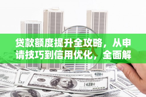 王益贷款额度提升全攻略，从申请技巧到信用优化，全面解析