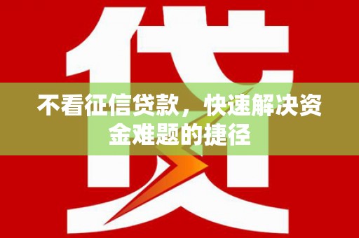 梧栖不看征信贷款，快速解决资金难题的捷径