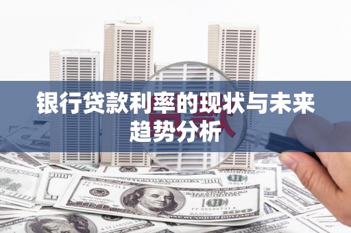 宁明银行贷款利率的现状与未来趋势分析