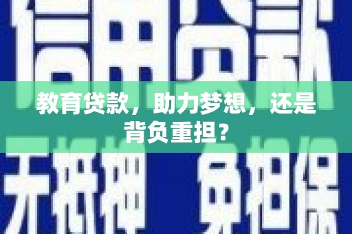 本溪教育贷款，助力梦想，还是背负重担？