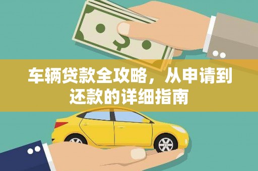 安溪车辆贷款全攻略,从申请到还款的详细指南 安溪车辆贷款全攻略,从申请到还款的详细指南