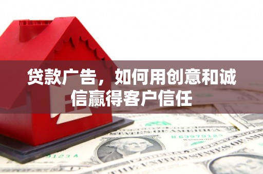 新洲贷款广告，如何用创意和诚信赢得客户信任