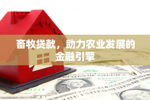 永德畜牧贷款，助力农业发展的金融引擎
