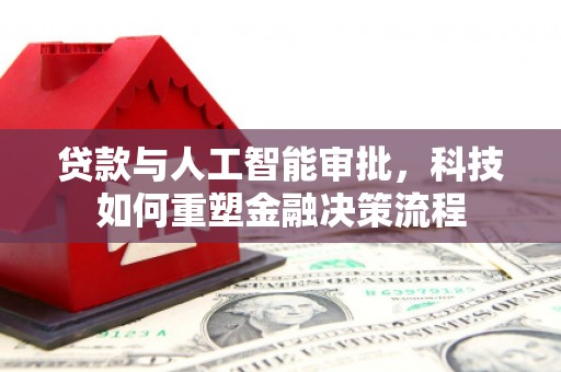 吴川贷款与人工智能审批，科技如何重塑金融决策流程