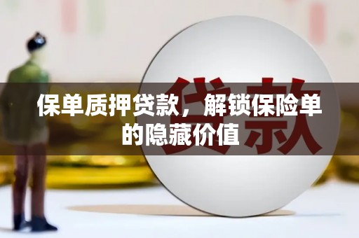 兴县保单质押贷款，解锁保险单的隐藏价值
