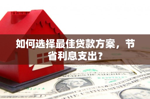 遂昌如何选择最佳贷款方案，节省利息支出？