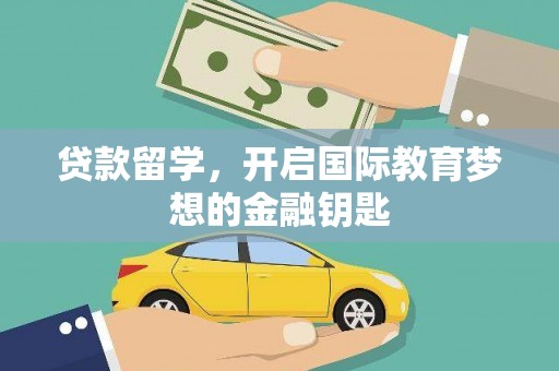 潼关贷款留学，开启国际教育梦想的金融钥匙