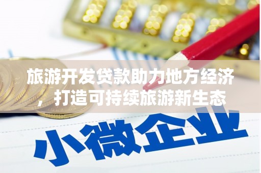 永德旅游开发贷款助力地方经济，打造可持续旅游新生态