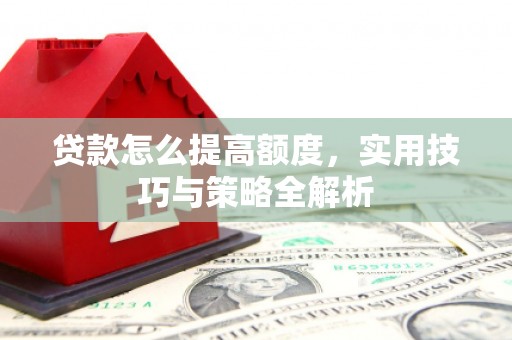 太谷贷款怎么提高额度，实用技巧与策略全解析