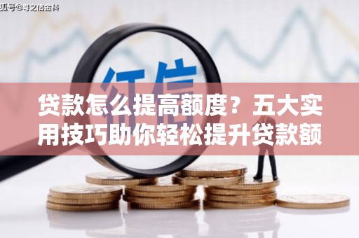 嘉祥贷款怎么提高额度？五大实用技巧助你轻松提升贷款额度