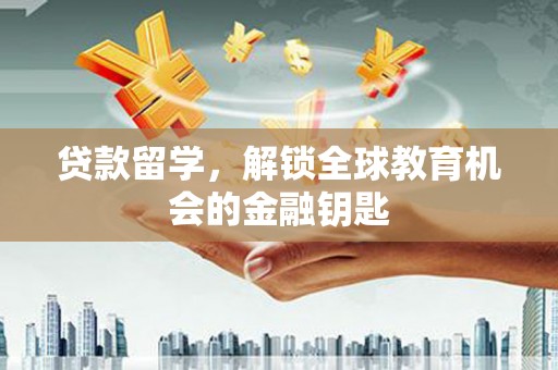 旬阳贷款留学，解锁全球教育机会的金融钥匙