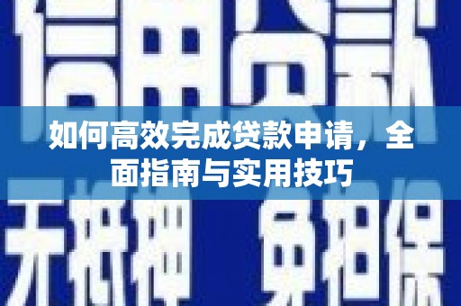 德庆如何高效完成贷款申请，全面指南与实用技巧