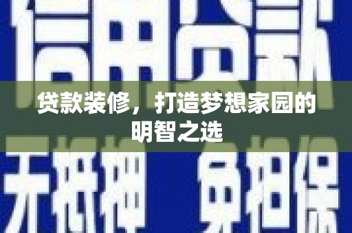 湾仔区贷款装修，打造梦想家园的明智之选
