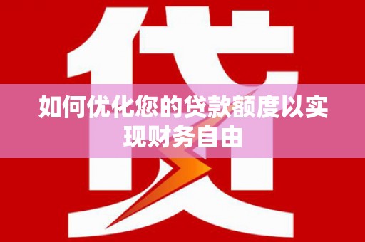 淮上如何优化您的贷款额度以实现财务自由