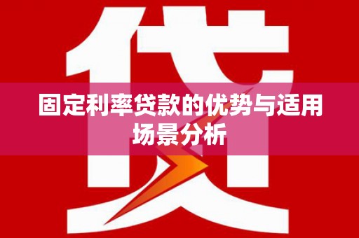 涵江固定利率贷款的优势与适用场景分析