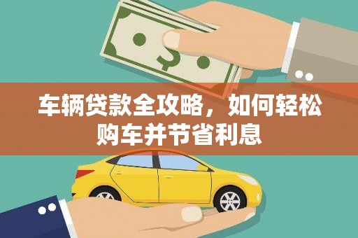 呼和浩特车辆贷款全攻略，如何轻松购车并节省利息