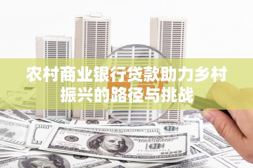 苍南农村商业银行贷款助力乡村振兴的路径与挑战