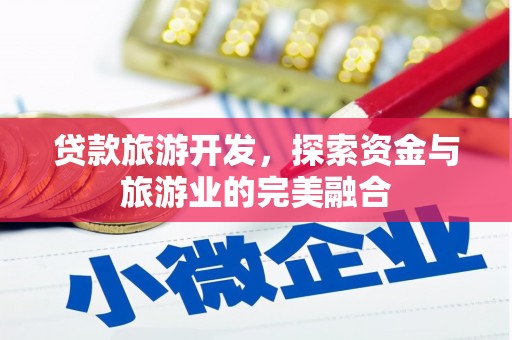 湘西贷款旅游开发，探索资金与旅游业的完美融合