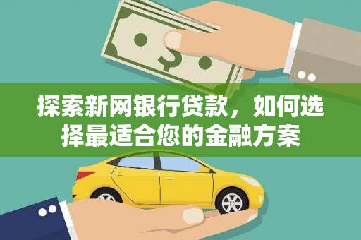 米脂探索新网银行贷款，如何选择最适合您的金融方案