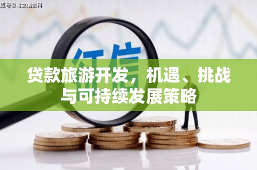 蒲江贷款旅游开发，机遇、挑战与可持续发展策略