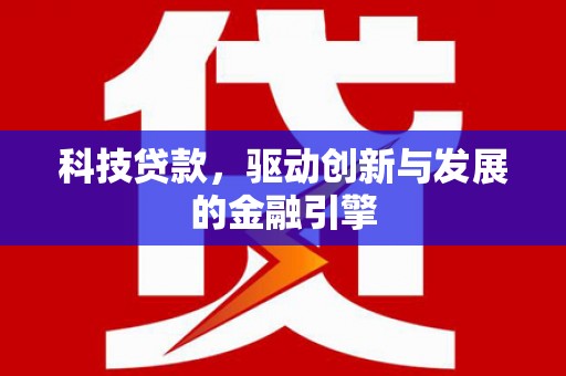 丰城科技贷款，驱动创新与发展的金融引擎
