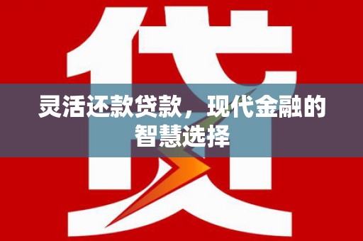 青冈灵活还款贷款，现代金融的智慧选择