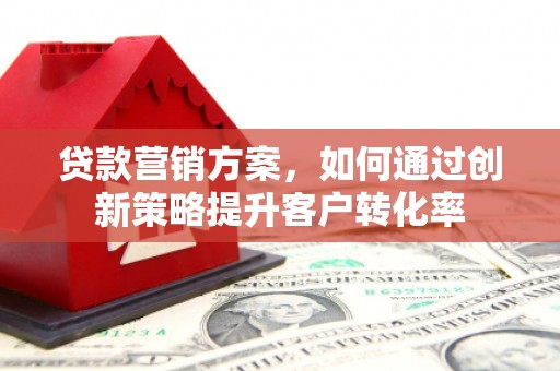 浦江贷款营销方案，如何通过创新策略提升客户转化率