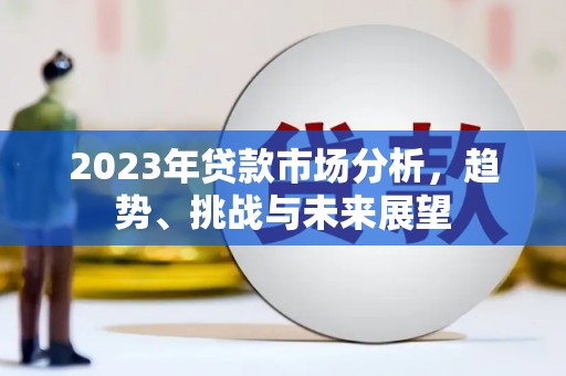 临西2023年贷款市场分析，趋势、挑战与未来展望