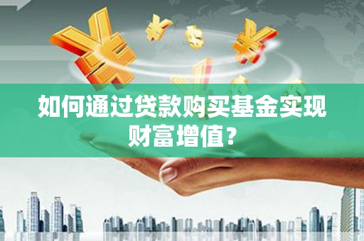 头份如何通过贷款购买基金实现财富增值？
