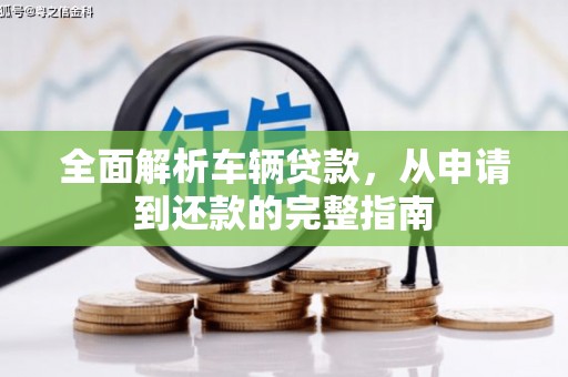 务川全面解析车辆贷款，从申请到还款的完整指南