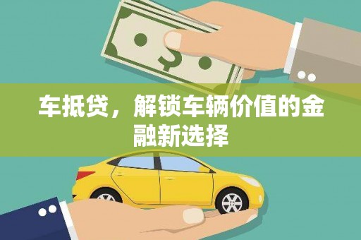 全南车抵贷，解锁车辆价值的金融新选择