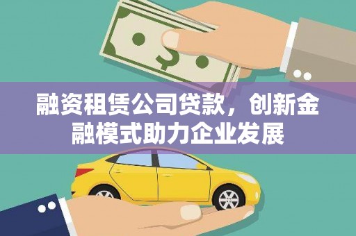 云浮融资租赁公司贷款，创新金融模式助力企业发展