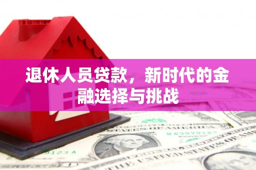 云梦退休人员贷款，新时代的金融选择与挑战
