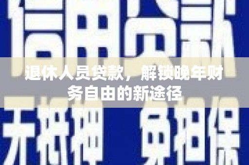 沿滩退休人员贷款，解锁晚年财务自由的新途径