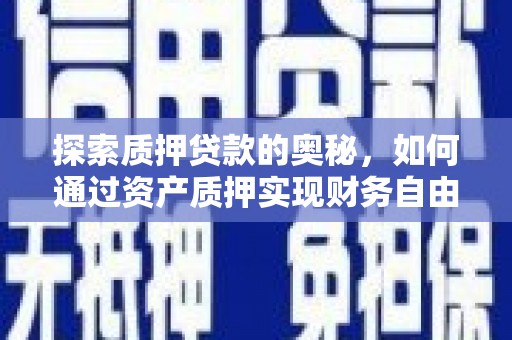 舟山新区探索质押贷款的奥秘，如何通过资产质押实现财务自由