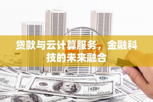 高碑店贷款与云计算服务，金融科技的未来融合
