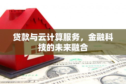 定海贷款与云计算服务，金融科技的未来融合