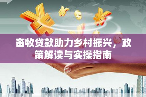 邯山畜牧贷款助力乡村振兴，政策解读与实操指南