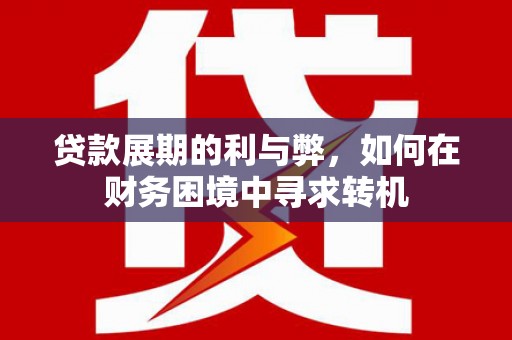 新绛贷款展期的利与弊，如何在财务困境中寻求转机