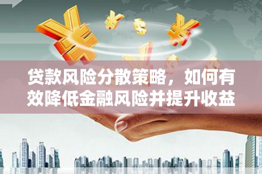 郁南贷款风险分散策略，如何有效降低金融风险并提升收益