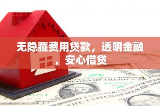 固镇无隐藏费用贷款，透明金融，安心借贷