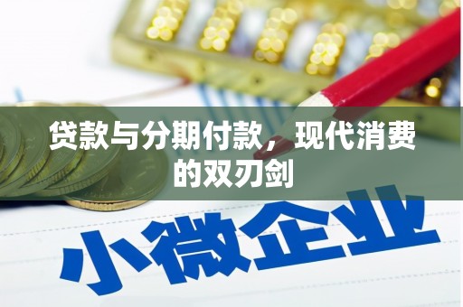 息县贷款与分期付款，现代消费的双刃剑