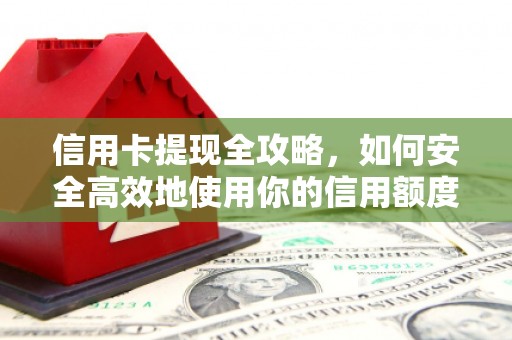 资兴信用卡提现全攻略，如何安全高效地使用你的信用额度