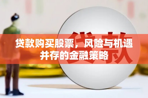 土默特左旗贷款购买股票，风险与机遇并存的金融策略