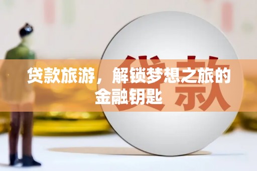沈北新区贷款旅游，解锁梦想之旅的金融钥匙