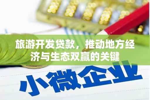 津市旅游开发贷款，推动地方经济与生态双赢的关键