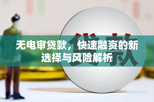 松溪无电审贷款，快速融资的新选择与风险解析